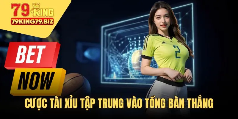 Cược tài xỉu tập trung vào tổng bàn thắng